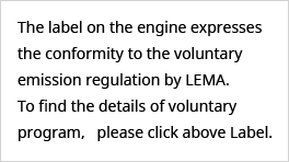 The label on the engine expresses the conformity to the voluntary emission regulation by LEMA. To find the details of voluntary program,   please click above Label. 